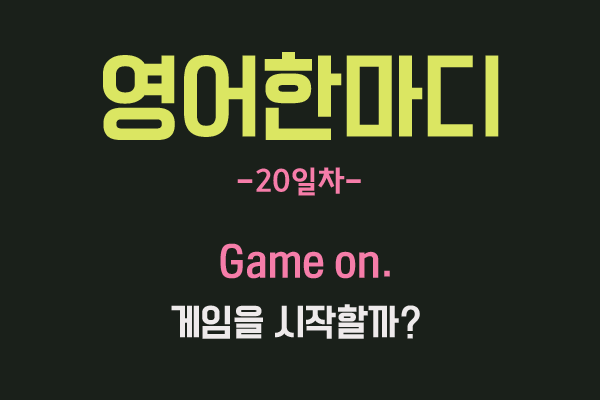  [영어관용구] 20. Game on. 경기를 보다? 노노~