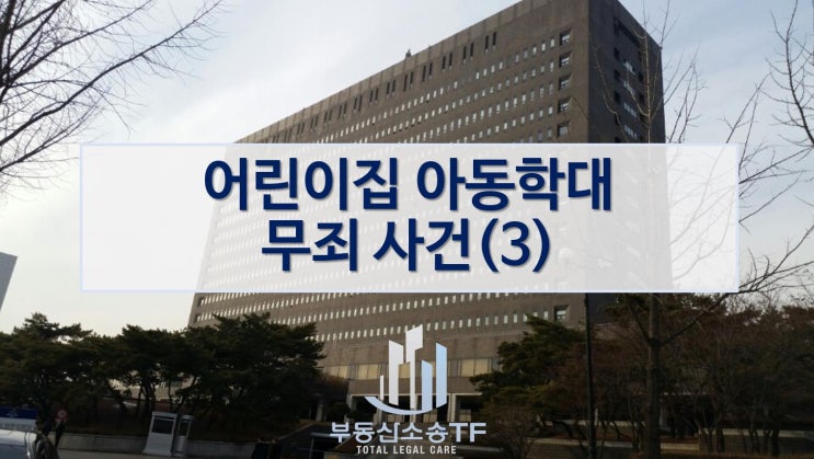  보육교사 아동학대 무죄를 받기까지 (3) 아동복지법 위반 무죄 성공사례
