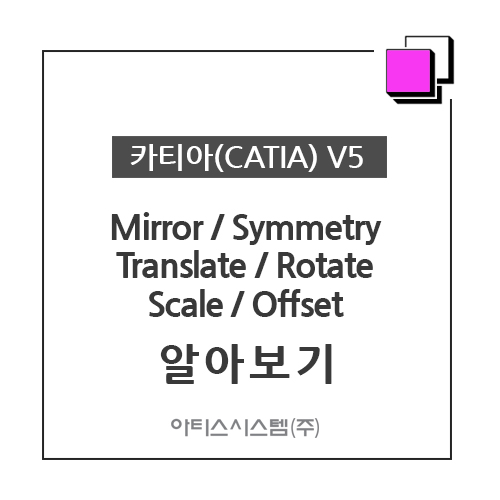 카티아(CATIA) 교육 기능별 CATIA V5 - Mirro / Symmetry / Translate / Rotate / Scale / Offset 알아보기