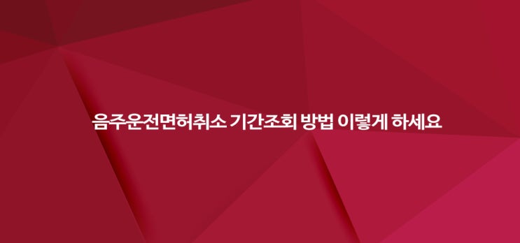  음주운전면허취소  면허취소기간과 기간 조회방법