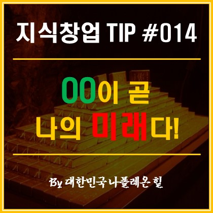 1인 지식 창업 Tip - OO이 곧 나의 미래다!