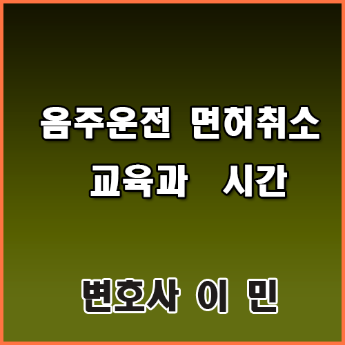  음주운전 면허취소 교육과  시간에 대해서