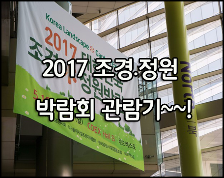 2017 조경. 정원 박람회 관람기~~!