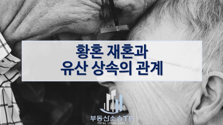  재혼과 상속 관계, 황혼 재혼은 유산 배분 어떻게 될까?