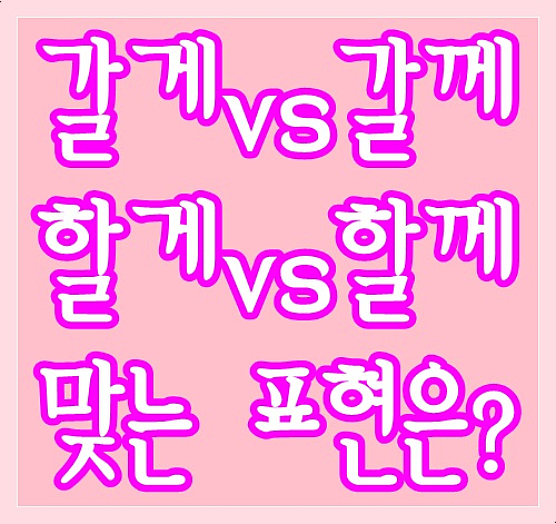  갈게 갈께 할게 할께 맞는 표현은?
