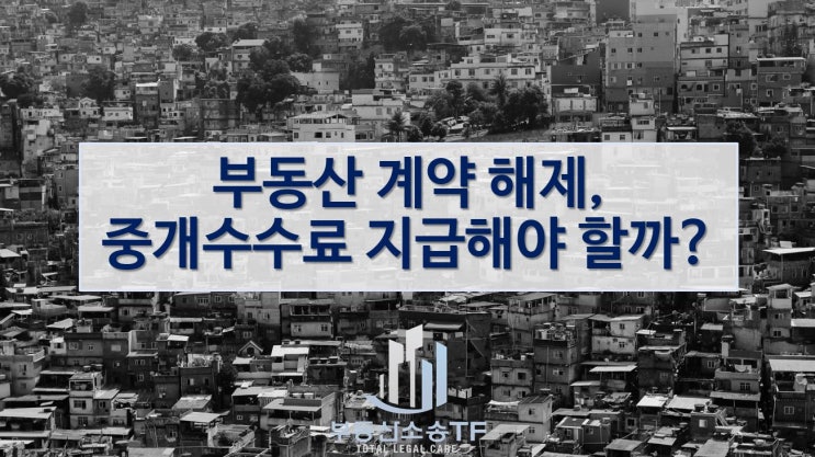  부동산 계약해지 시 중개수수료 지급해야 할까?