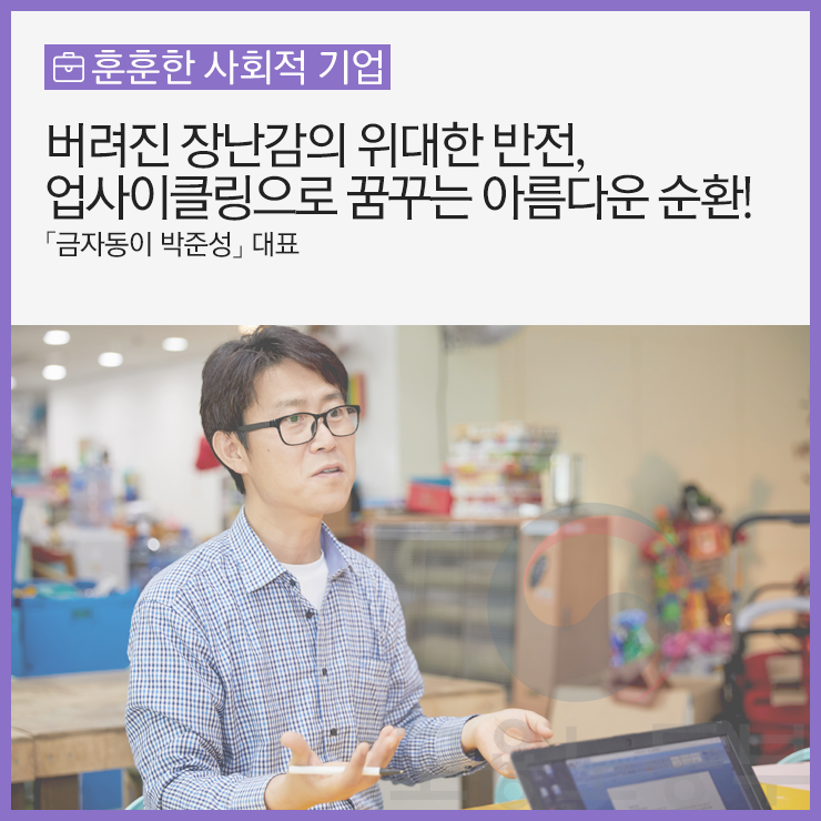  버려진 장난감의 위대한 반전, 업사이클링으로 꿈꾸는 아름다운 순환 ｢금자동이 박준성｣ 대표
