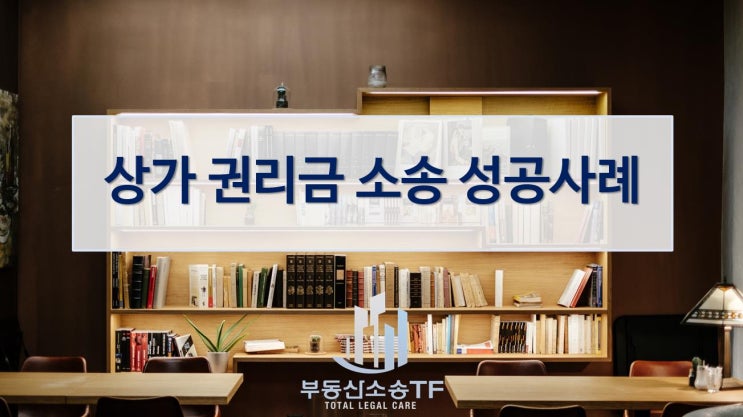  권리금계약 해제를 요구한다면? 부동산소송TF 승소 사례 소개!