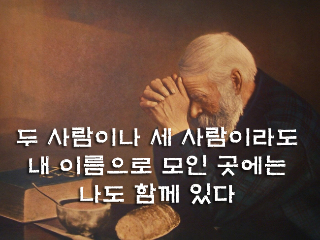 두 사람이나 세 사람이라도 내 이름으로 모인 곳에는 나도 함께 있다 두 사람이나 세 사람이라도 내 이름으로 모인 곳에는 나도 함께 있다