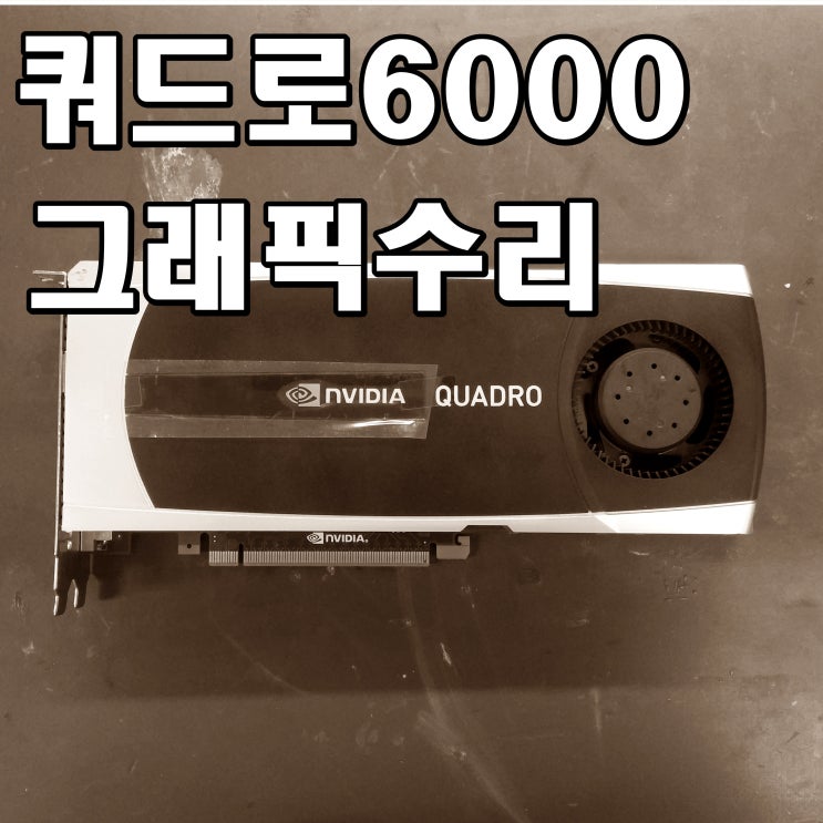  쿼드로6000 그래픽카드수리 및 다양한 고장증상