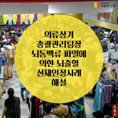 의류상가 총괄관리 팀장 뇌동맥류 파열에 의한 뇌출혈 산재인정사례 판결리뷰 