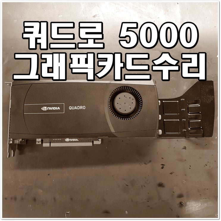  쿼드로 5000 그래픽카드수리 블루스크린 및 화면깨짐