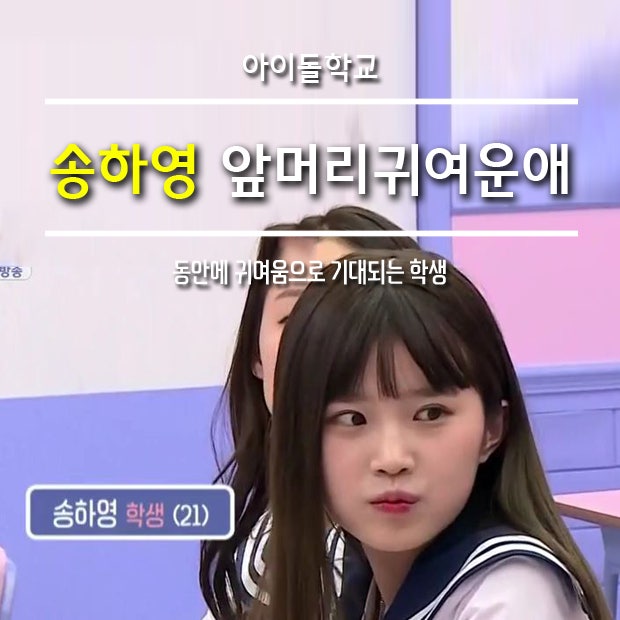 송하영 아이돌학교 앞머리 귀여운애