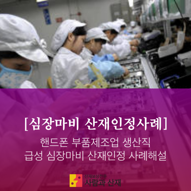  [심장마비 산재인정 사례 해설]핸드폰 부품제조업 생산직 근로자 급성심장마비 산재인정사례 해설