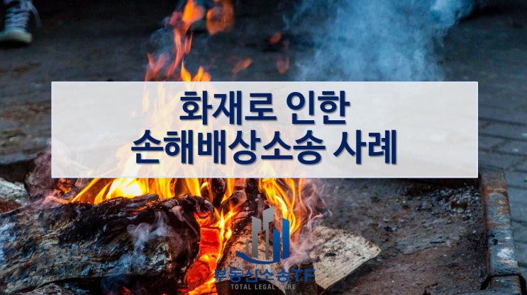  화재로 인한 손해배상소송 사례, 옆집에서 발생한 화재로 피해를 입은 경우
