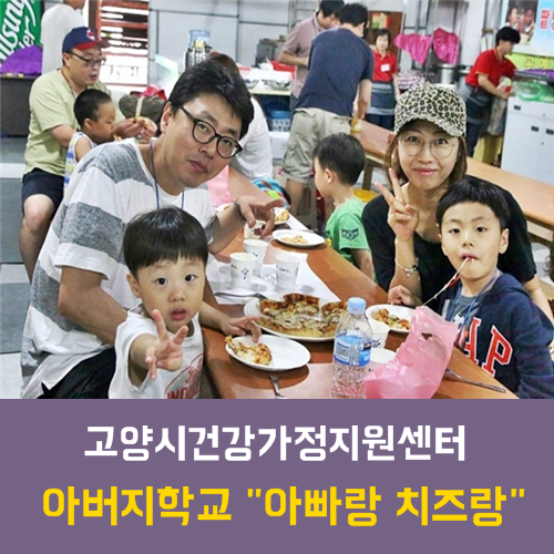  고양시건강가정지원센터 - 아버지학교 "아빠랑 치즈랑"