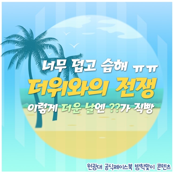  [원광대 홍보대사] 원광대 공식 페이스북 방학맞이 콘텐츠 2탄 _ 더울 때는 '??'가 직빵?!