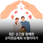 힘든 순간을 함께한 한국교직원공제회 보험이야기