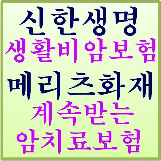 신한생명 생활비 주는 암보험/메리츠 매월 계속받는 암치료보험 완벽한 비교 분석