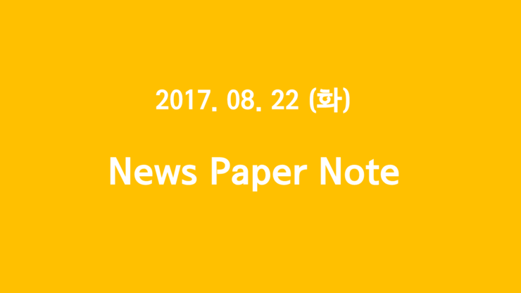  2017. 08. 22 (화) "NewsPaper Note - 계란, 文정부, 삼성바이오에피스, 스마트폰, LG상사"   