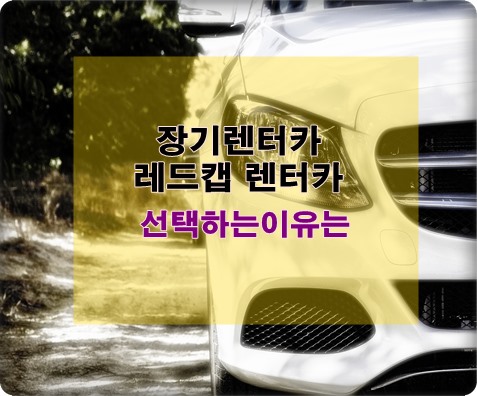 장기렌터카를 이용할때 레드캡 렌터카 선택하는 이유 
