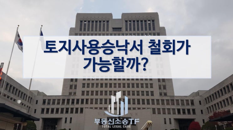  토지사용승낙서 취소·철회가 가능할까요? 변호사가 알려주는 법적 효력