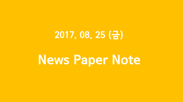 2017. 08. 25 (금) "NewsPaper Note - 중소조선사, 카카오뱅크, 일본기업 유턴"  