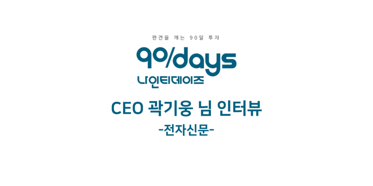  [전자신문] 나인티데이즈(90days) CEO, 38번 곽기웅 님의 인터뷰