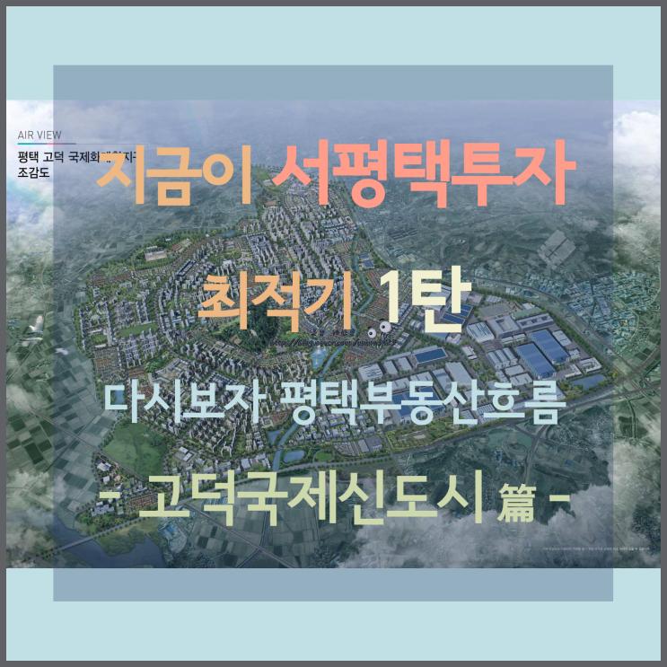 [서평택투자 / 안성천 수변경관지구 / 평택부동산전망 ] 다시 보자 평택부동산 흐름, 지금이 서평택투자 최적기-2탄, 고덕국제신도시