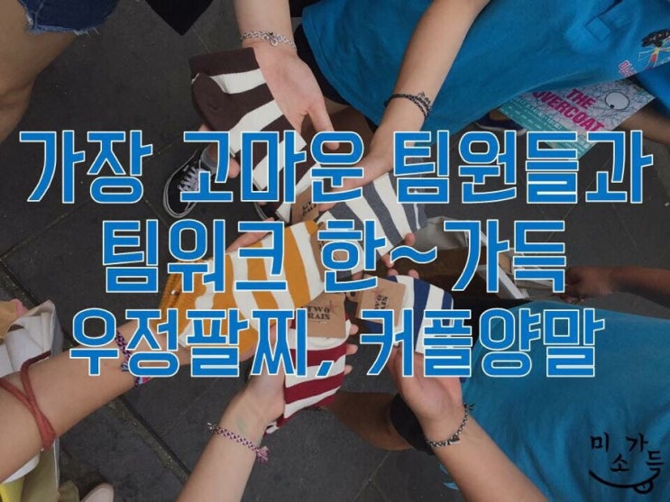  [미소가득]-#32. 2017.09.03 가장 고마운 팀원들과 팀워크 한~가득 우정팔찌 & 커플양말