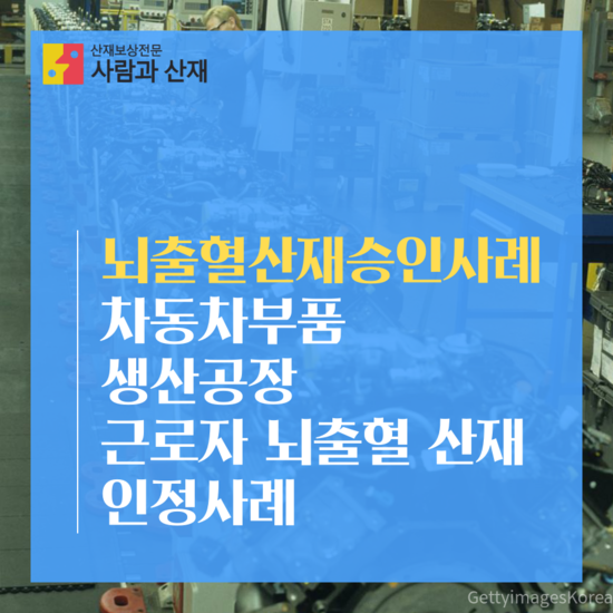  [과로사산재] 차량부품 제조공장 생산 근로자 뇌출혈 산재 인정 사례 해설