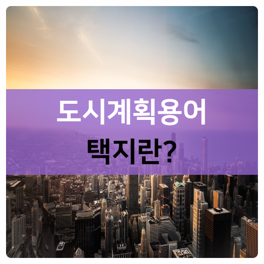  부동산용어 택지란? 도시계획용어 알아봅시다!!