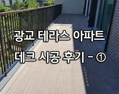  광교 아파트 테라스 데크 시공 후기- ①