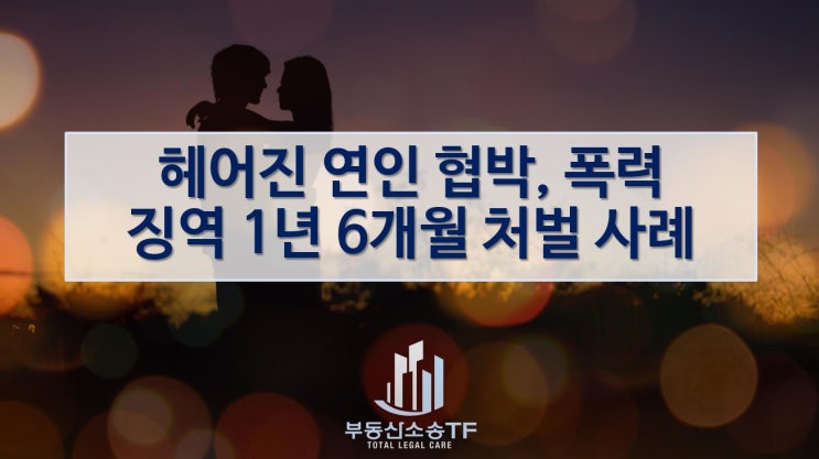  헤어진 연인을 찾아가 협박·폭행한 남성, 징역 1년 6개월에 처해진 사례