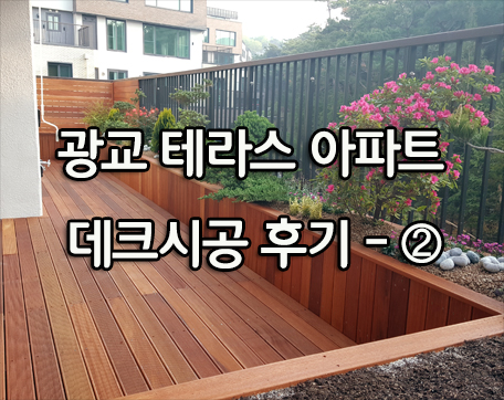  광교 테라스 데크 시공 후기 - ② (방킬라이데크)