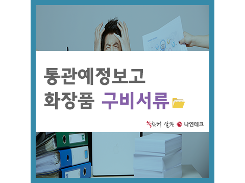  통관예정보고, 화장품 구비서류 !!
