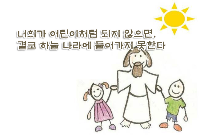 너희가 어린이처럼 되지 않으면, 결코 하늘 나라에 들어가지 못한다 너희가 어린이처럼 되지 않으면, 결코 하늘 나라에 들어가지 못한다