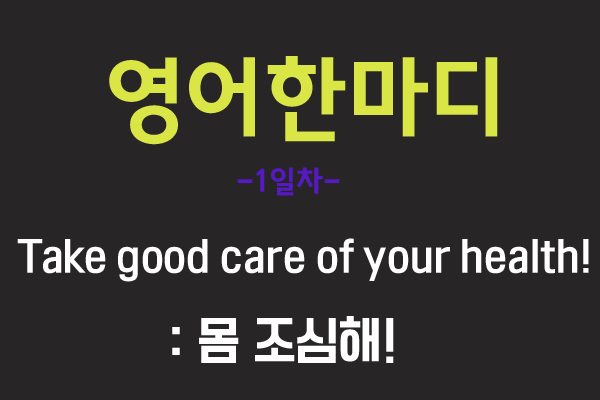  [영어관용구] 1. Take good care of your health.