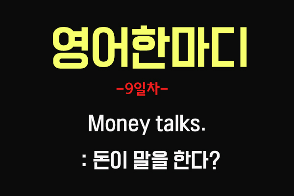  [영어 관용구] 9. Money talks.