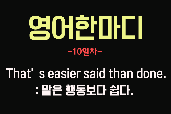  [영어 관용구] 10. That's easier than done.