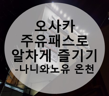  [1월의 오사카] 주유패스로 알차게 즐기는 오사카 여행 - 나니와노유 온천 