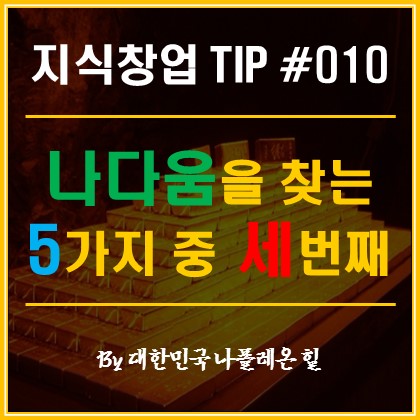  1인 지식 창업 Tip - 나다움을 찾는 5가지 방법 중 세 번째
