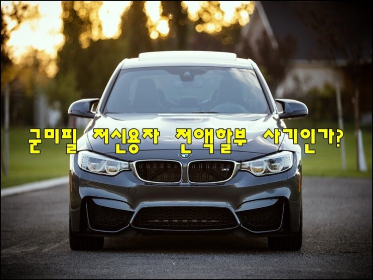  군미필중고차 저신용자 무직자 중고차전액할부 란 말은 사기다? 