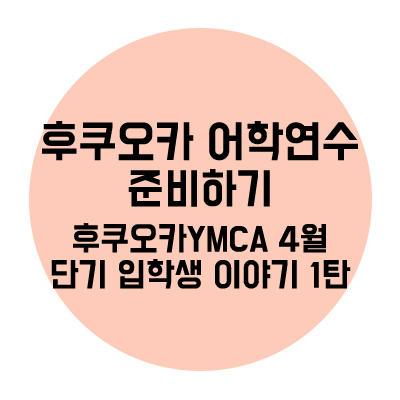  후쿠오카 어학연수 준비하기::후쿠오카YMCA 4월단기 입학생 영희씨 이야기