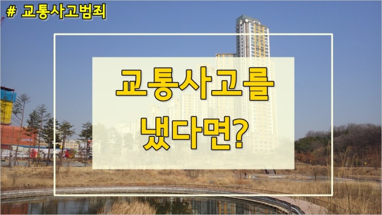 교통사고를 냈다면? 수원형사사건변호사의 친절한 설명^^