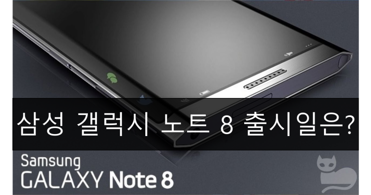  삼성 갤럭시 노트 8 출시일과 가격은 언제쯤? 설계도 유출! 루머 정리!