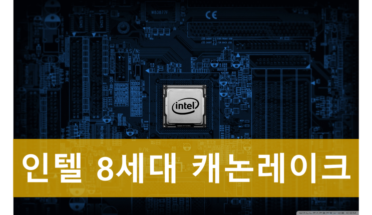  라이젠의 역습! 인텔 8세대 캐논 레이크 출시일은 언제일까? 루머 정리! 캐논 레이크