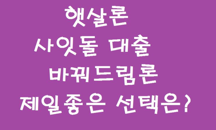  햇살론 사잇돌대출 그리고 바꿔드림론  대환대출 목적에 따라 선택하자