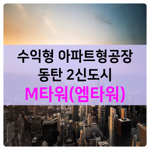  규제도 막지 못한 동탄2신도시 가을 투자열풍!! 수익형 지식산업센터 동탄엠타워&동탄M타워!!