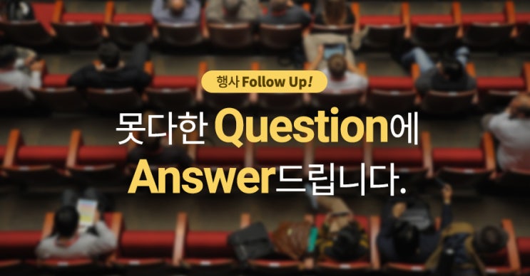  [행사 Follow Up!] 못다한 Question에 Answer드립니다.